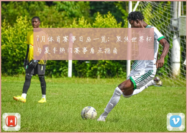 7月体育赛事日历一览：聚焦世界杯与夏季热门赛事看点指南