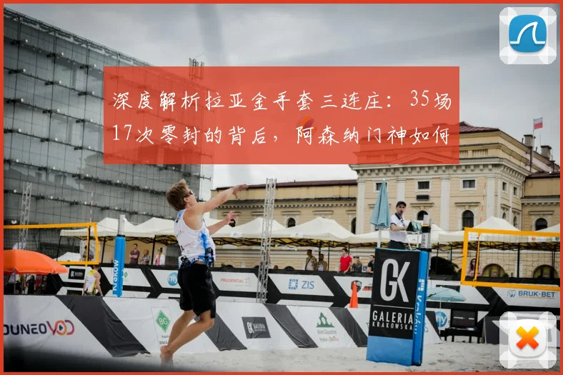 深度解析拉亚金手套三连庄：35场17次零封的背后，阿森纳门神如何炼成