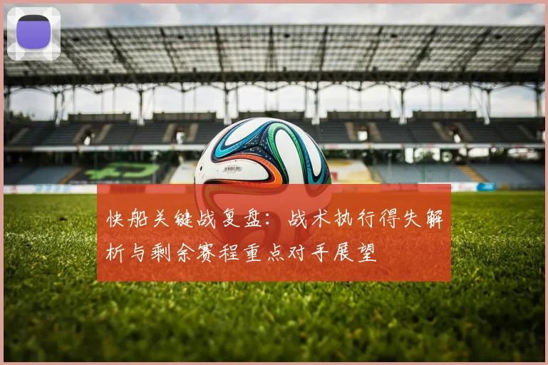 快船关键战复盘:战术执行得失解析与剩余赛程重点对手展望