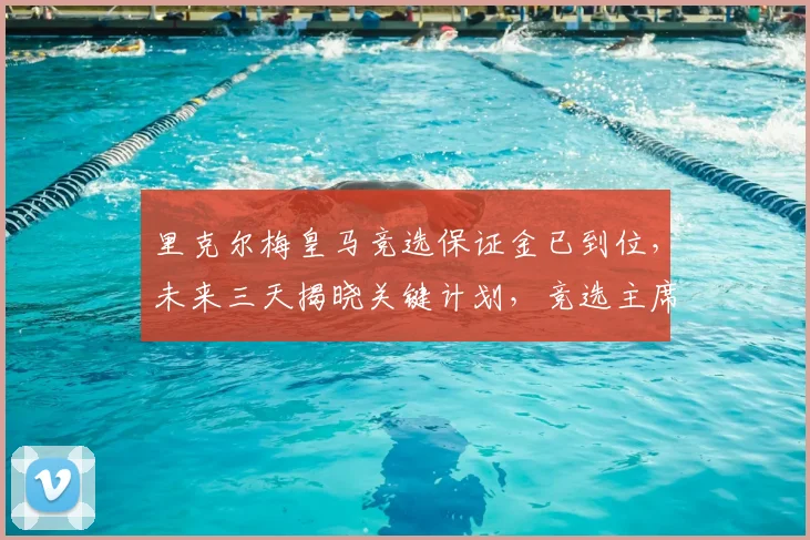 里克尔梅皇马竞选保证金已到位，未来三天揭晓关键计划，竞选主席最新动态解析